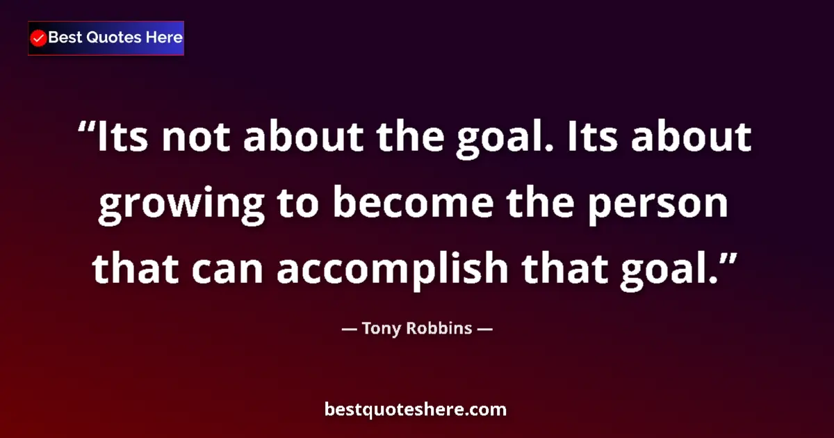 Tony Robbins quote: "Its not about the goal. Its about growing to become the..."