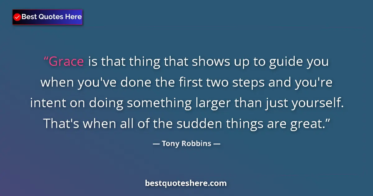 Quote by Tony Robbins: Grace is that thing that shows up to guide you when you've done the first two steps and you're inten...