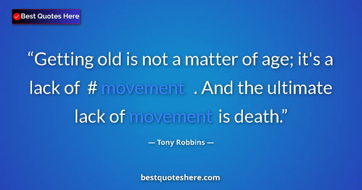 Quote by Tony Robbins: Getting old is not a matter of age; it's a lack of  #‎ movement  . And the ultimate lack of movement...