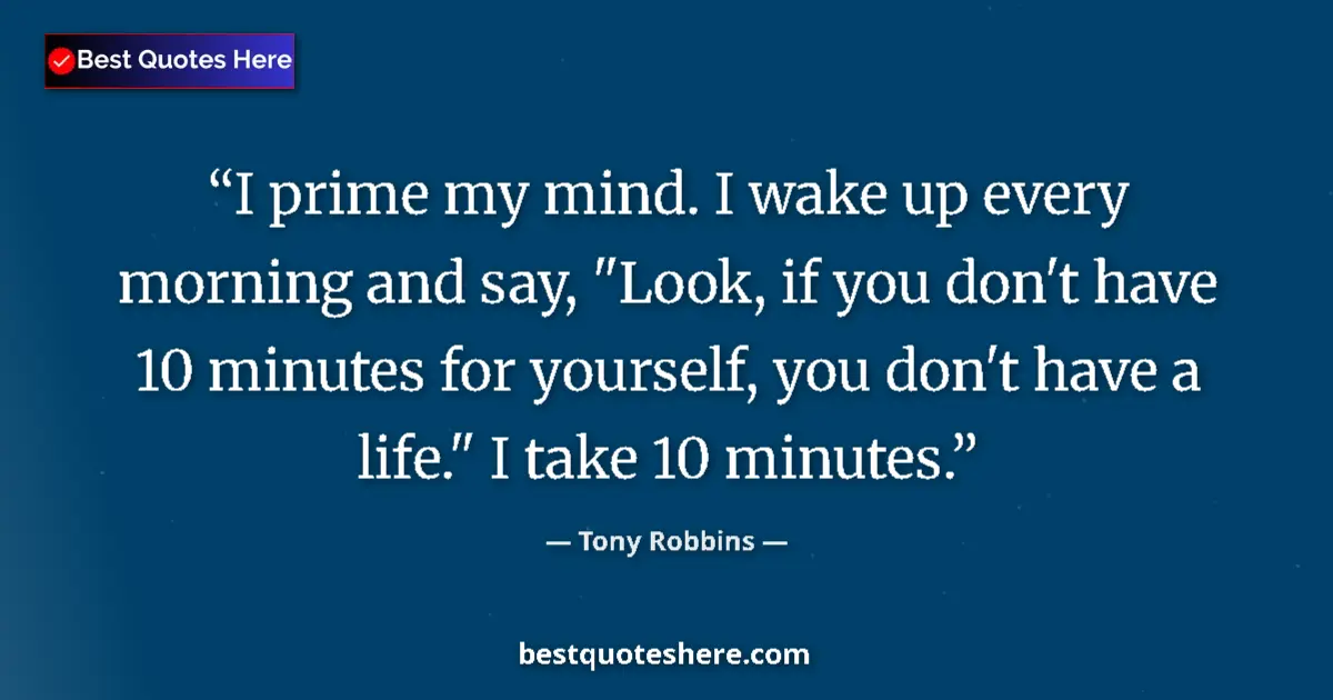 Quote by Tony Robbins: I prime my mind. I wake up every morning and say, 