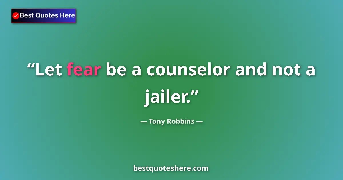 Tony Robbins quote: "Let fear be a counselor and not a jailer."