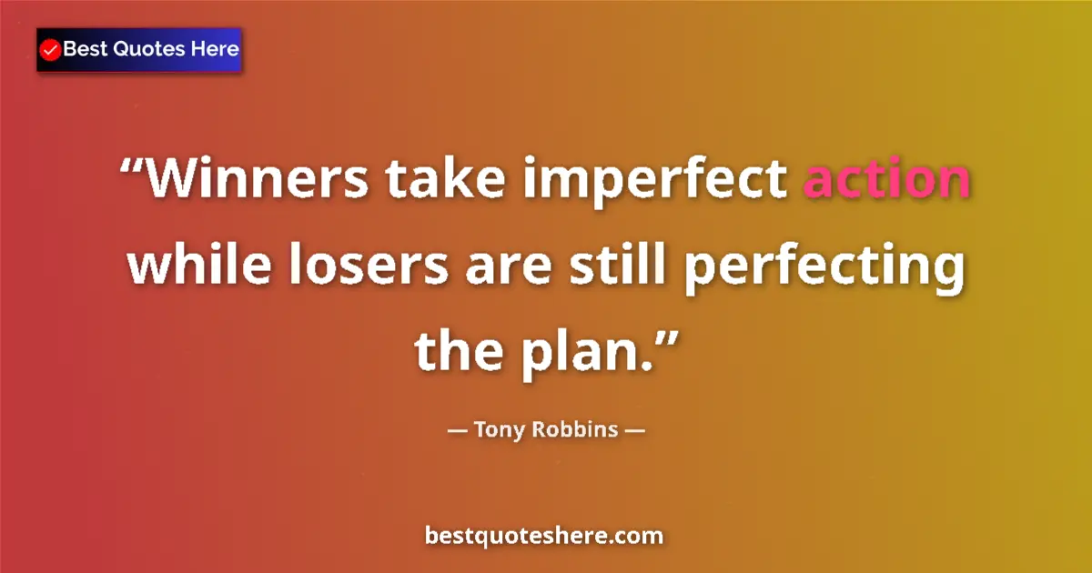Quote by Tony Robbins: Winners take imperfect action while losers are still perfecting the plan....