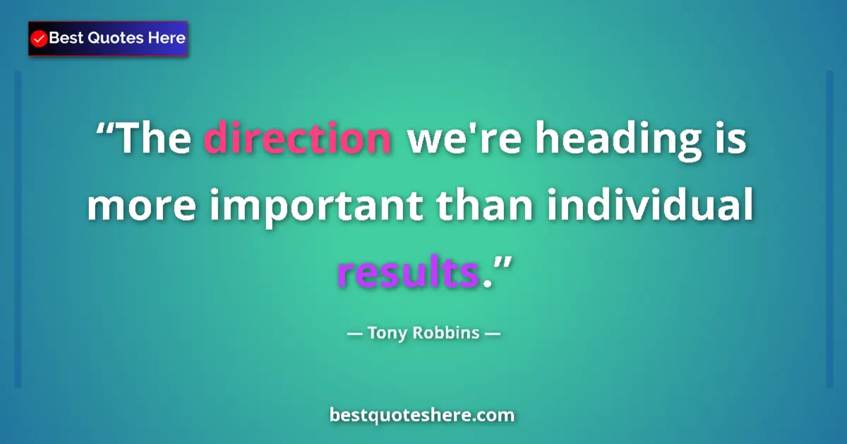 Quote by Tony Robbins: The direction we're heading is more important than individual results....