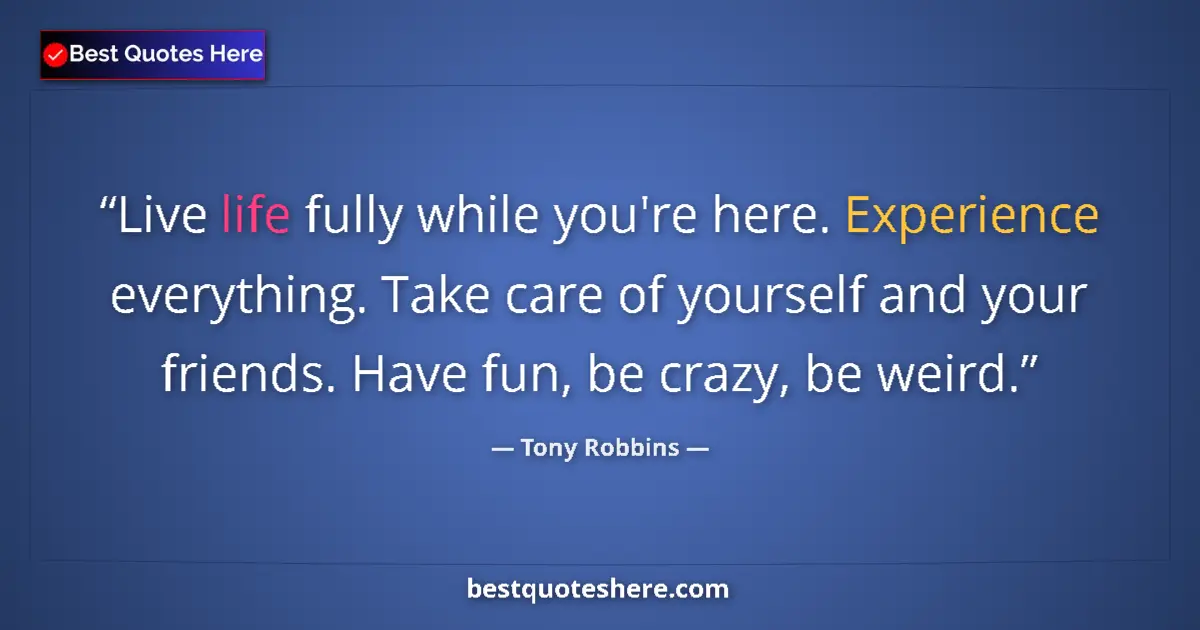 Quote by Tony Robbins: Live life fully while you're here. Experience ever