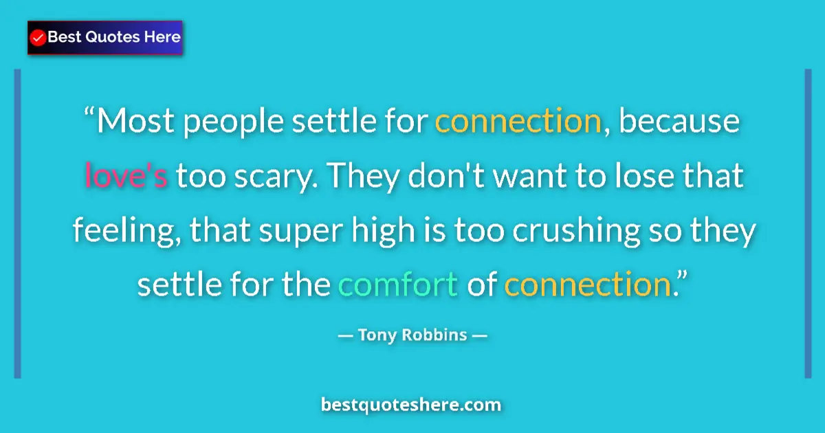 Quote by Tony Robbins: Most people settle for connection, because love's too scary. They don't want to lose that feeling, t...
