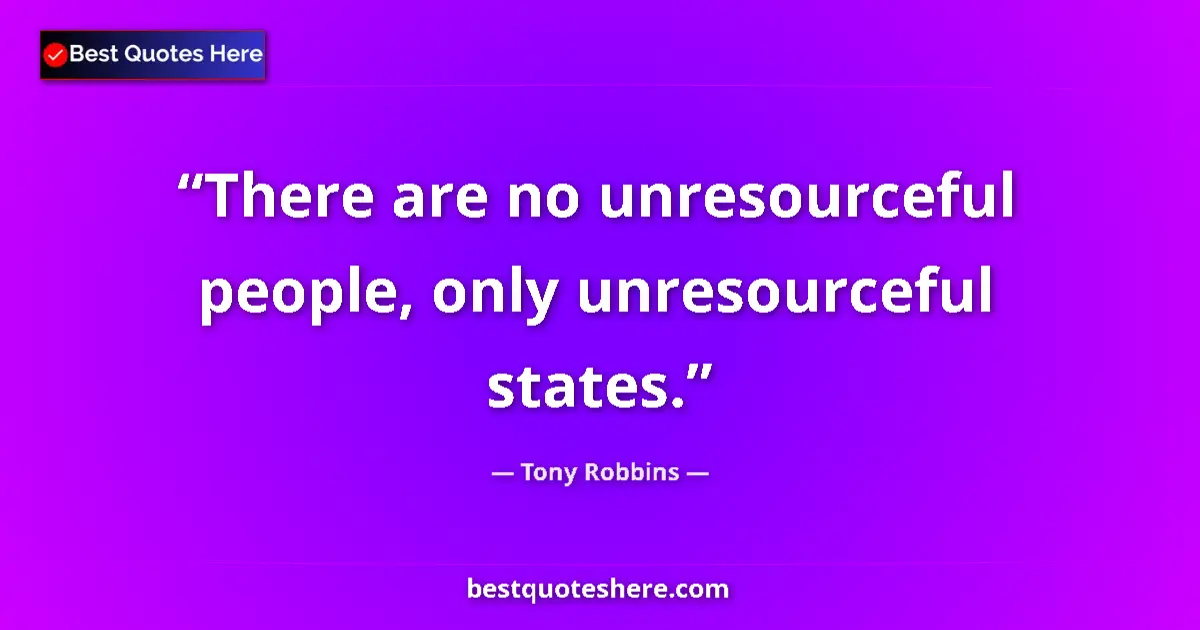 Image for the quote by Tony Robbins: There are no unresourceful people, only unresourceful states....