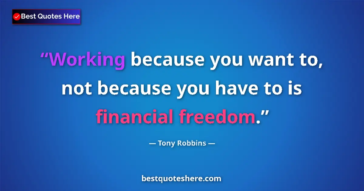 Quote by Tony Robbins: Working because you want to, not because you have to is financial freedom....