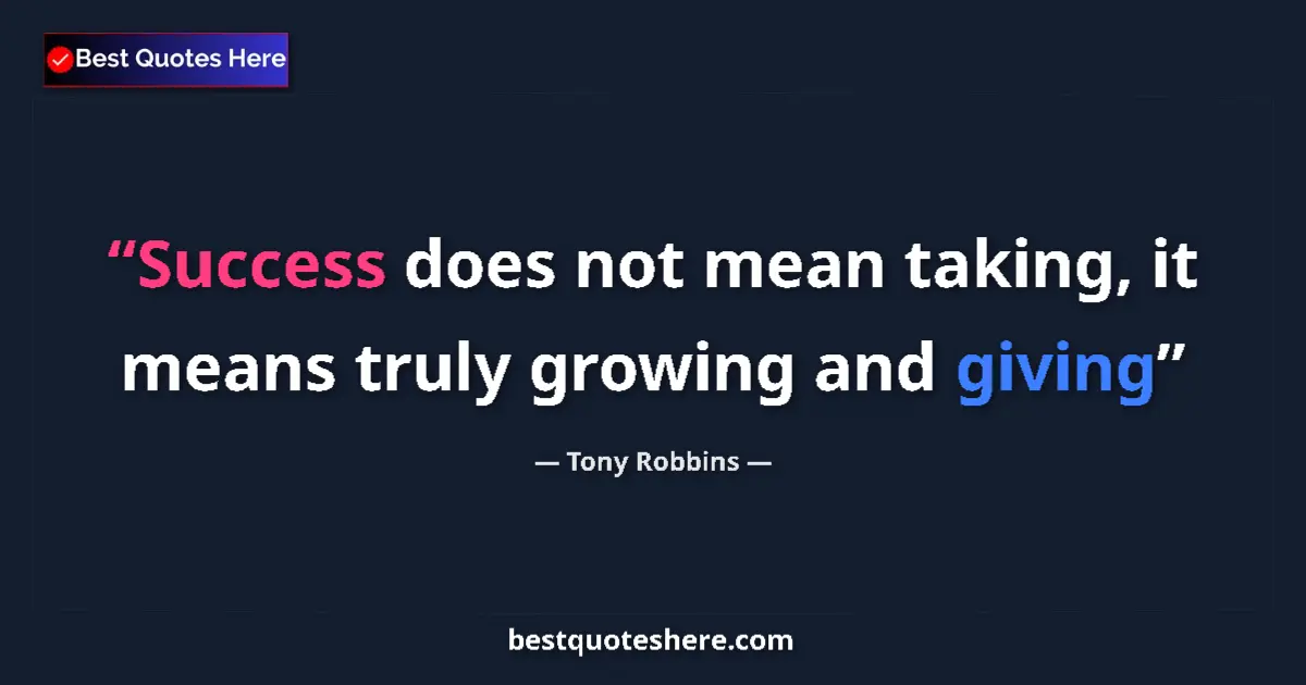 Quote by Tony Robbins: Success does not mean taking, it means truly growing and giving...