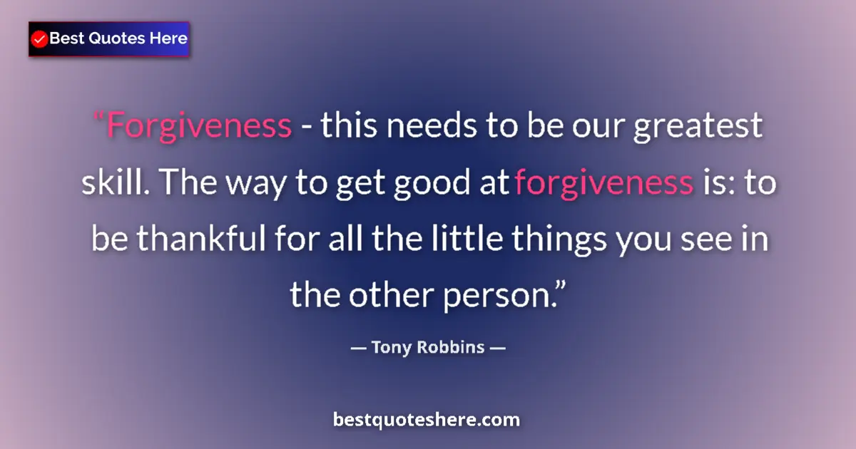 Quote by Tony Robbins: Forgiveness - this needs to be our greatest skill. The way to get good at forgiveness is: to be than...