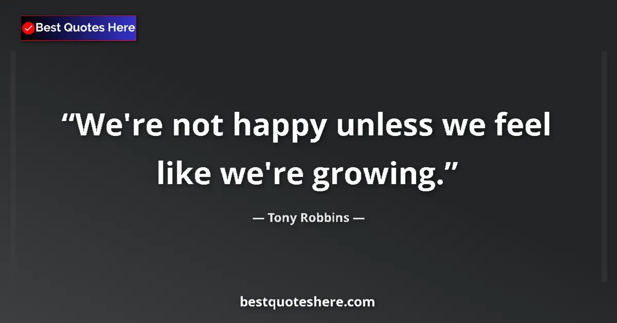 Quote by Tony Robbins: We're not happy unless we feel like we're growing....