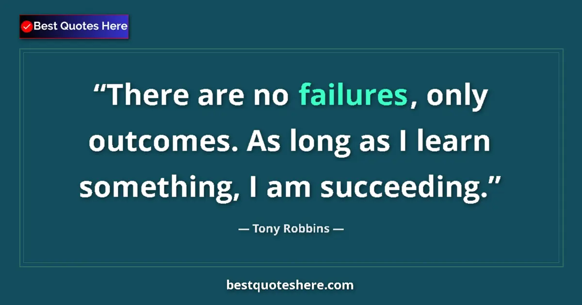 Quote by Tony Robbins: There are no failures, only outcomes. As long as I learn something, I am succeeding....