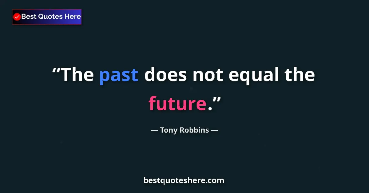 Quote by Tony Robbins: The past does not equal the future....