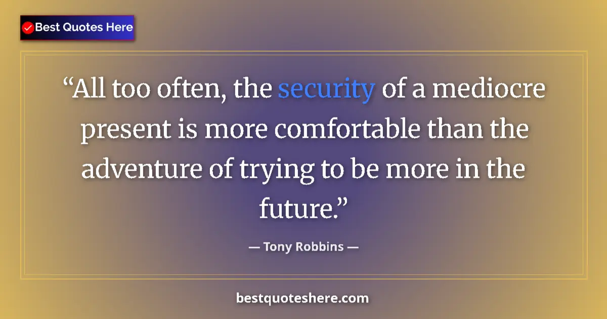 Quote by Tony Robbins: All too often, the security of a mediocre present is more comfortable than the adventure of trying t...
