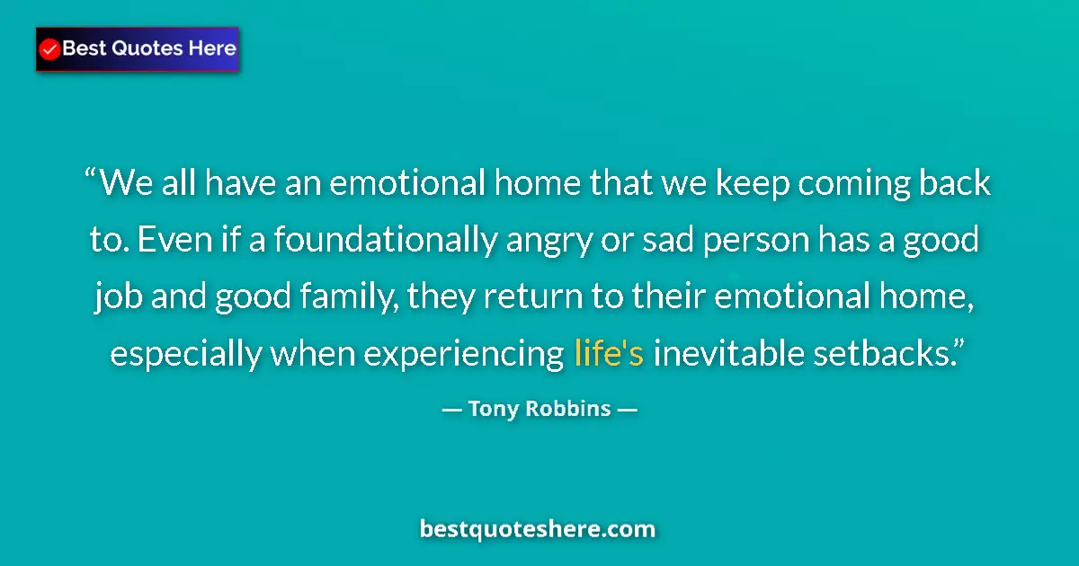 Quote by Tony Robbins: We all have an emotional home that we keep coming back to. Even if a foundationally angry or sad per...