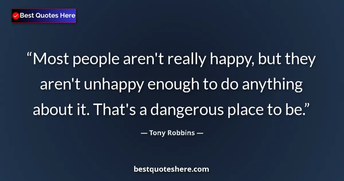 Quote by Tony Robbins: Most people aren't really happy, but they aren't unhappy enough to do anything about it. That's a da...