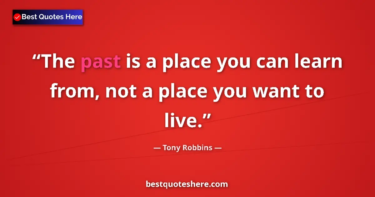Quote by Tony Robbins: The past is a place you can learn from, not a place you want to live....