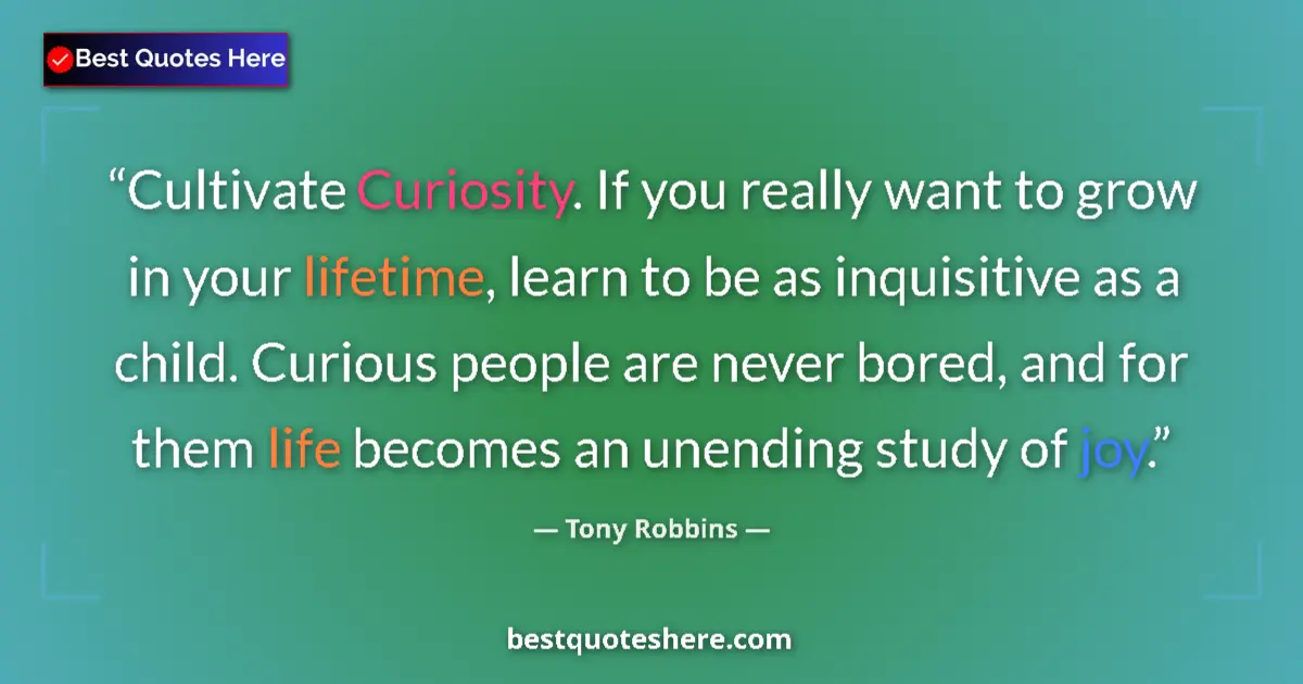 Quote by Tony Robbins: Cultivate Curiosity. If you really want to grow in your lifetime, learn to be as inquisitive as a ch...