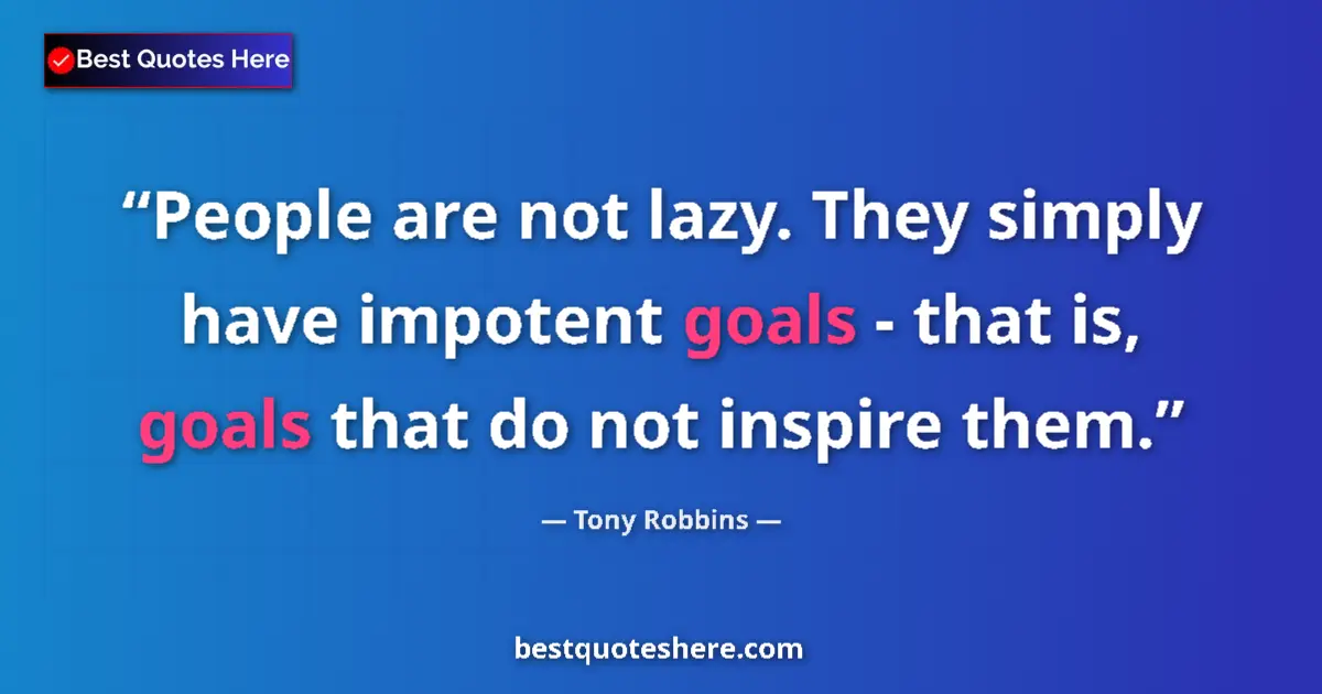 Tony Robbins quote: "People are not lazy. They simply have impotent goals - that..."