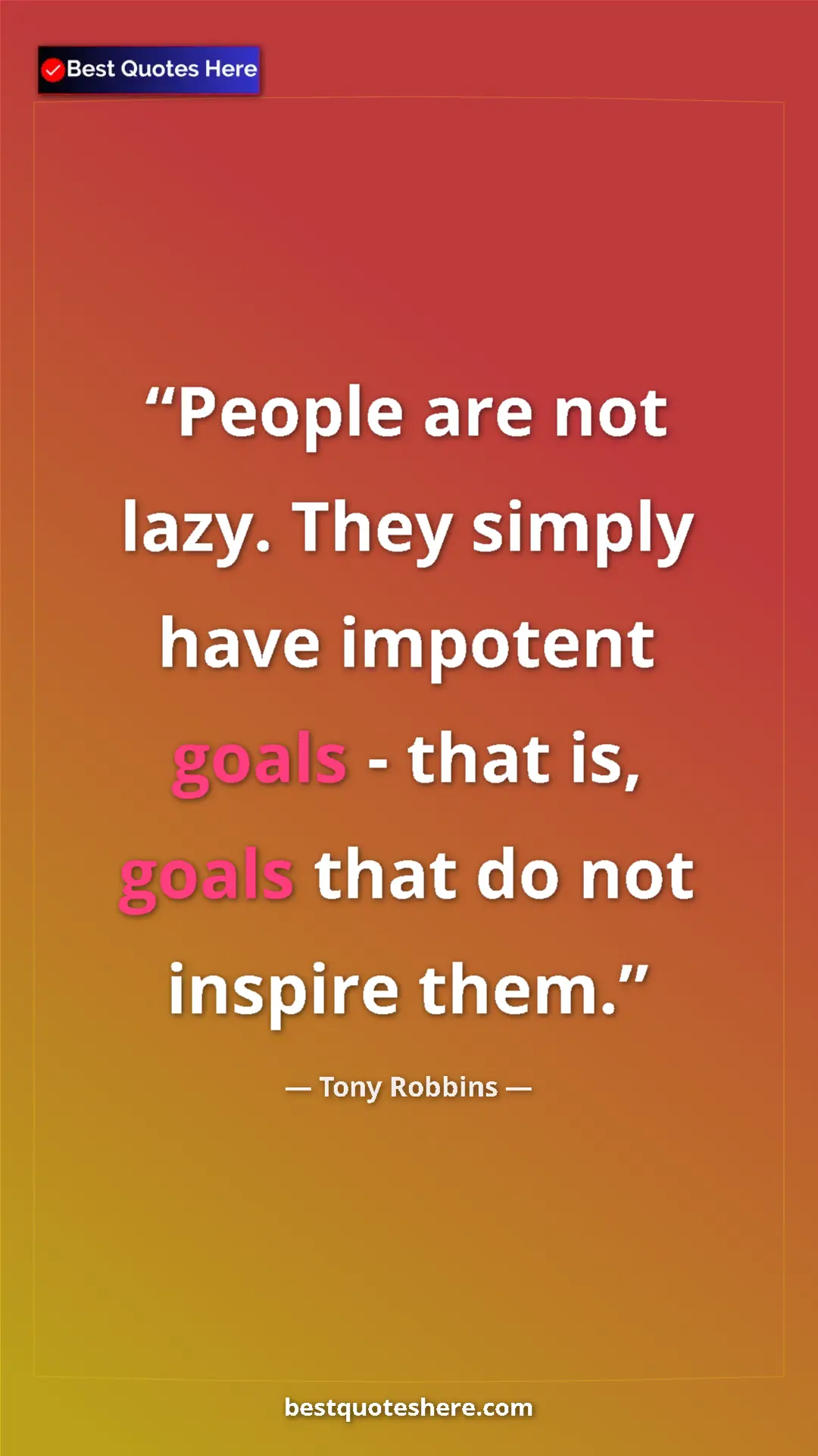 Pinterest quote poster by Tony Robbins: "People are not lazy. They simply have impotent goals - that..."