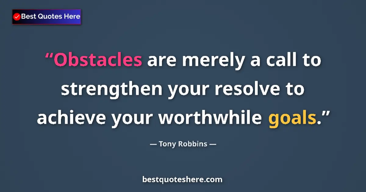 Quote by Tony Robbins: Obstacles are merely a call to strengthen your resolve to achieve your worthwhile goals....