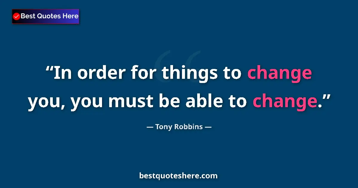 Quote by Tony Robbins: In order for things to change you, you must be abl