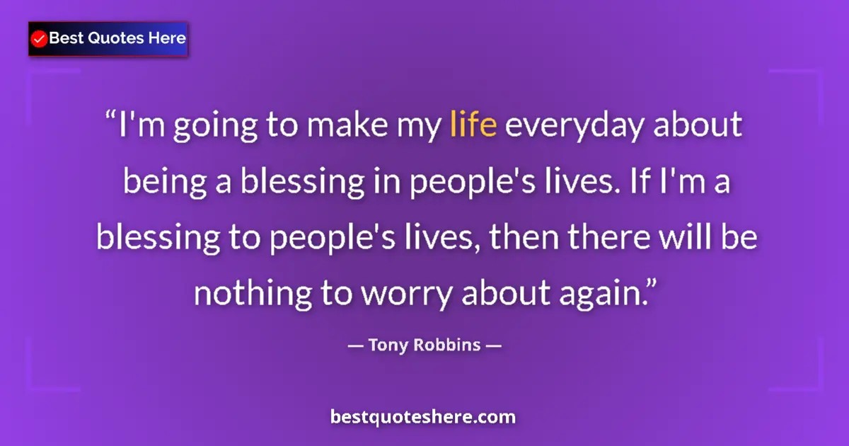 Quote by Tony Robbins: I'm going to make my life everyday about being a blessing in people's lives. If I'm a blessing to pe...