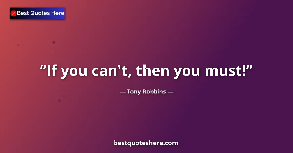 Quote by Tony Robbins: If you can't, then you must!...