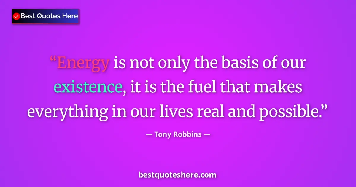 Image for the quote by Tony Robbins: Energy is not only the basis of our existence, it is the fuel that makes everything in our lives rea...