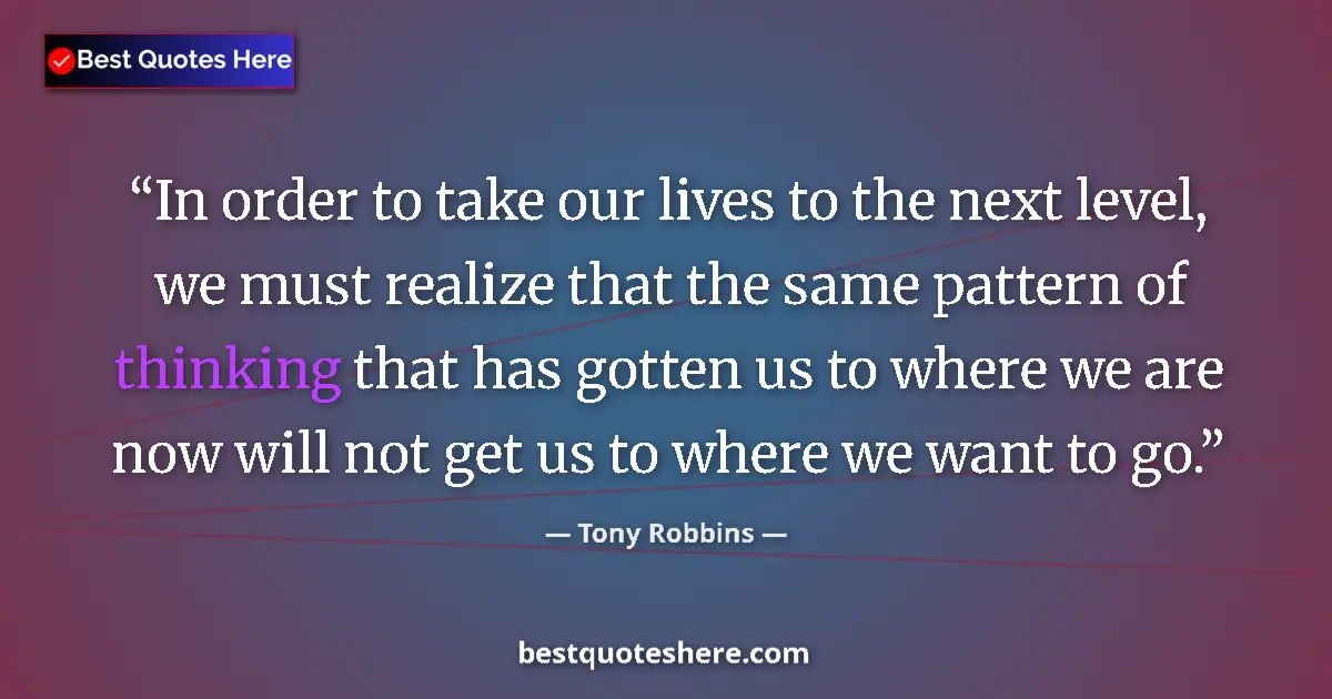 Quote by Tony Robbins: In order to take our lives to the next level, we must realize that the same pattern of thinking that...