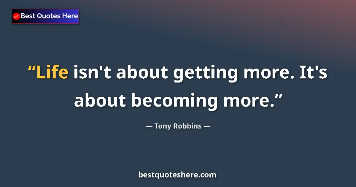 Quote by Tony Robbins: Life isn't about getting more. It's about becoming more....