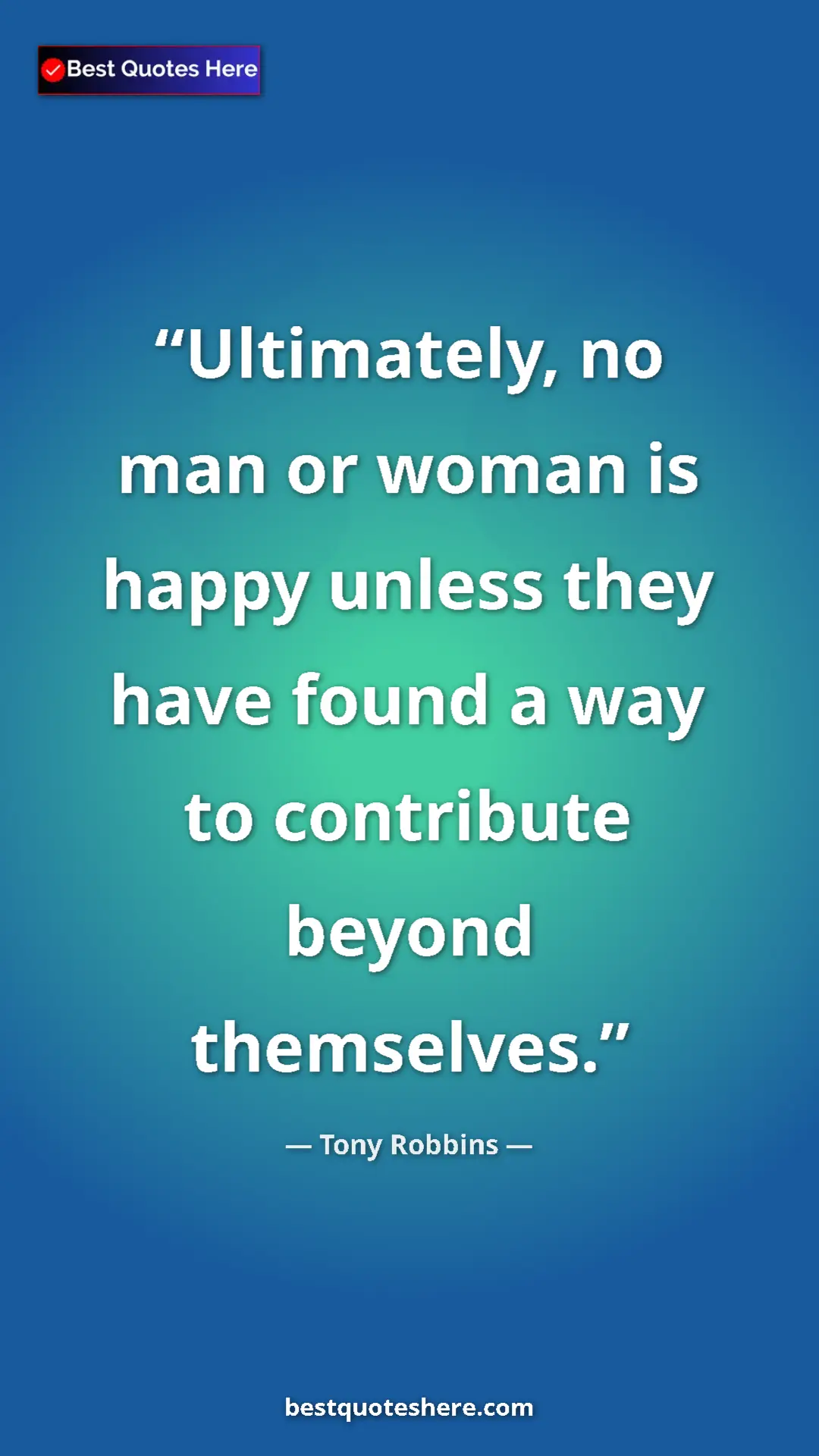 Tony Robbins Quote Card: "Ultimately, no man or woman is happy unless they have found..." Pinterest quote poster by Tony Robbins: "Ultimately, no man or woman is happy unless they have found..."