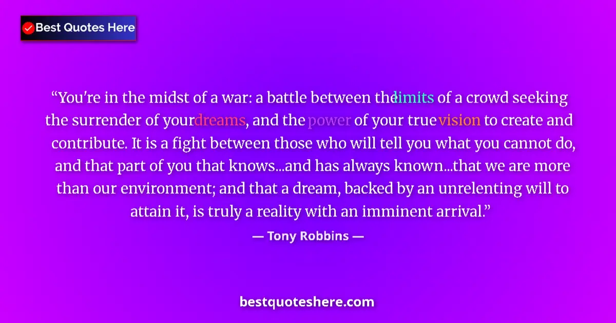 Quote by Tony Robbins: You're in the midst of a war: a battle between the limits of a crowd seeking the surrender of your d...