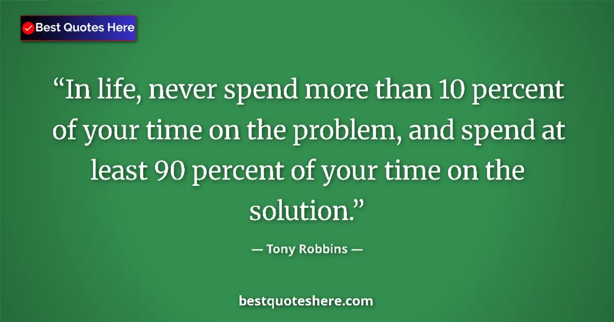 Quote by Tony Robbins: In life, never spend more than 10 percent of your time on the problem, and spend at least 90 percent...