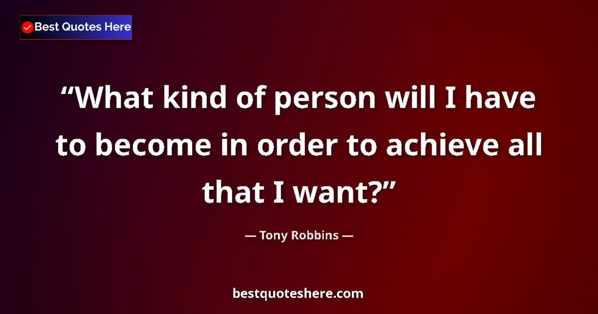 Tony Robbins quote: "What kind of person will I have to become in order to..."