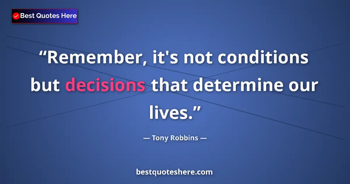 Image for the quote by Tony Robbins: Remember, it's not conditions but decisions that determine our lives....