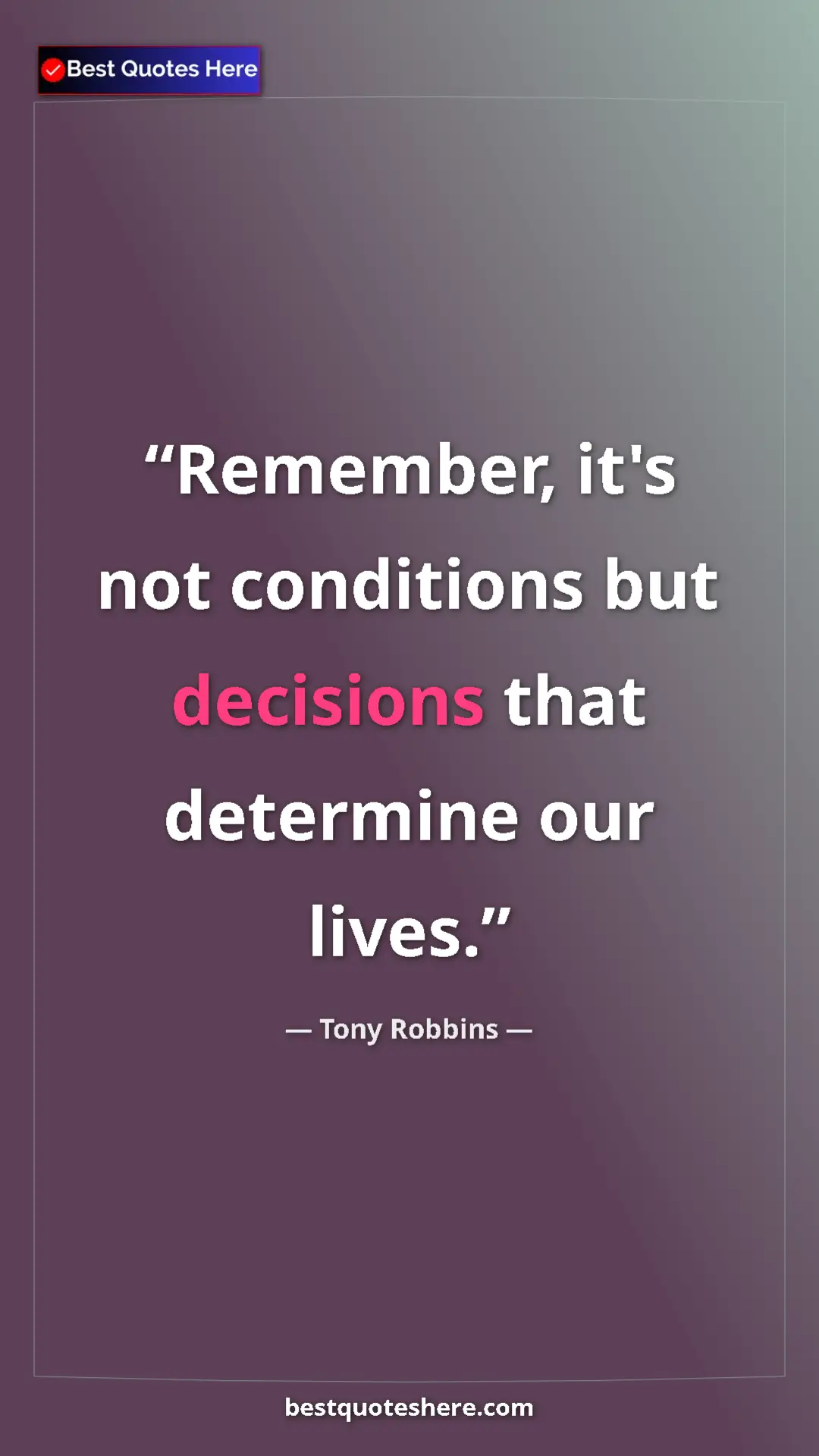 Pinterest quote poster by Tony Robbins: "Remember, it's not conditions but decisions that determine..."