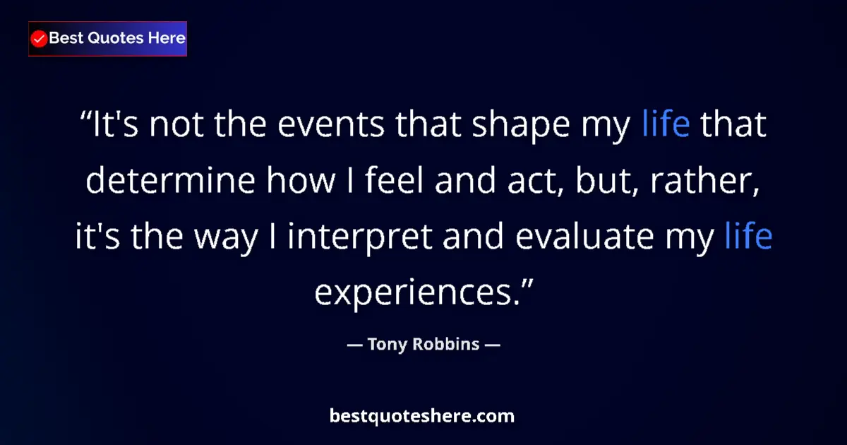 Quote by Tony Robbins: It's not the events that shape my life that determine how I feel and act, but, rather, it's the way ...