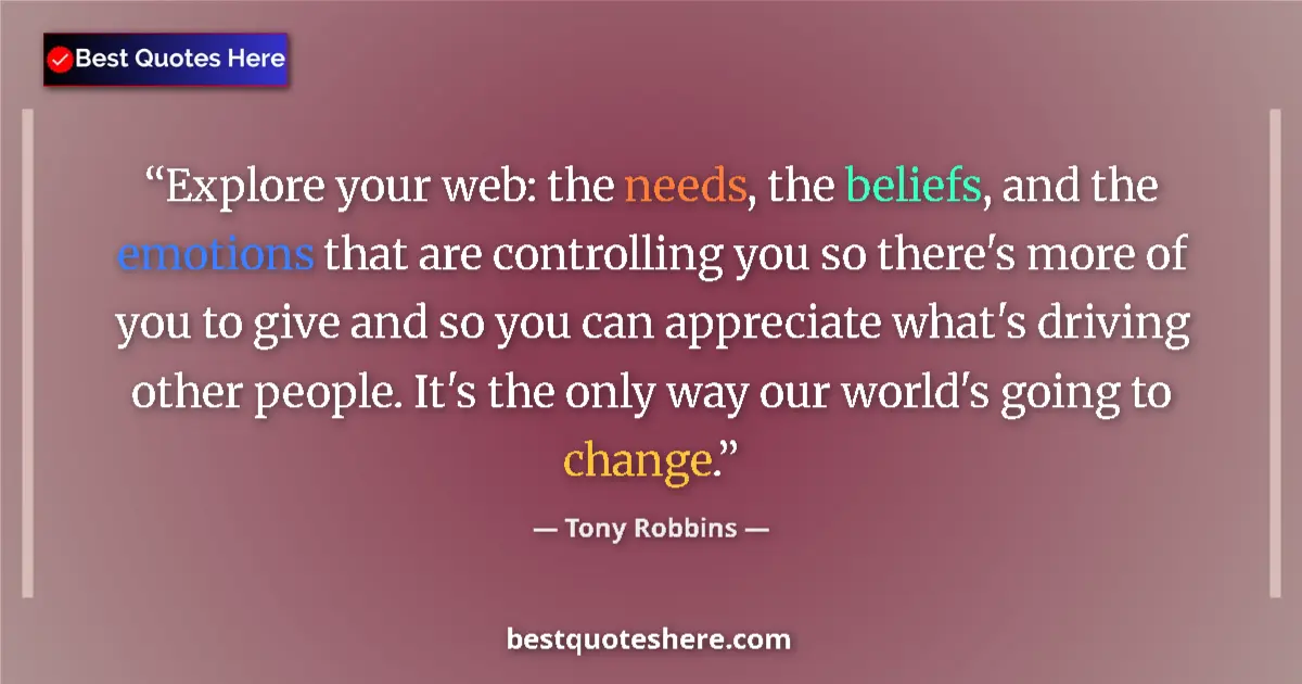 Quote by Tony Robbins: Explore your web: the needs, the beliefs, and the emotions that are controlling you so there's more ...