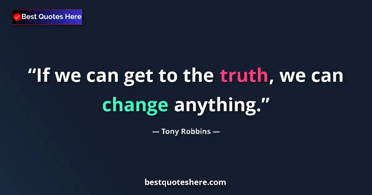 Image for the quote by Tony Robbins: If we can get to the truth, we can change anything....