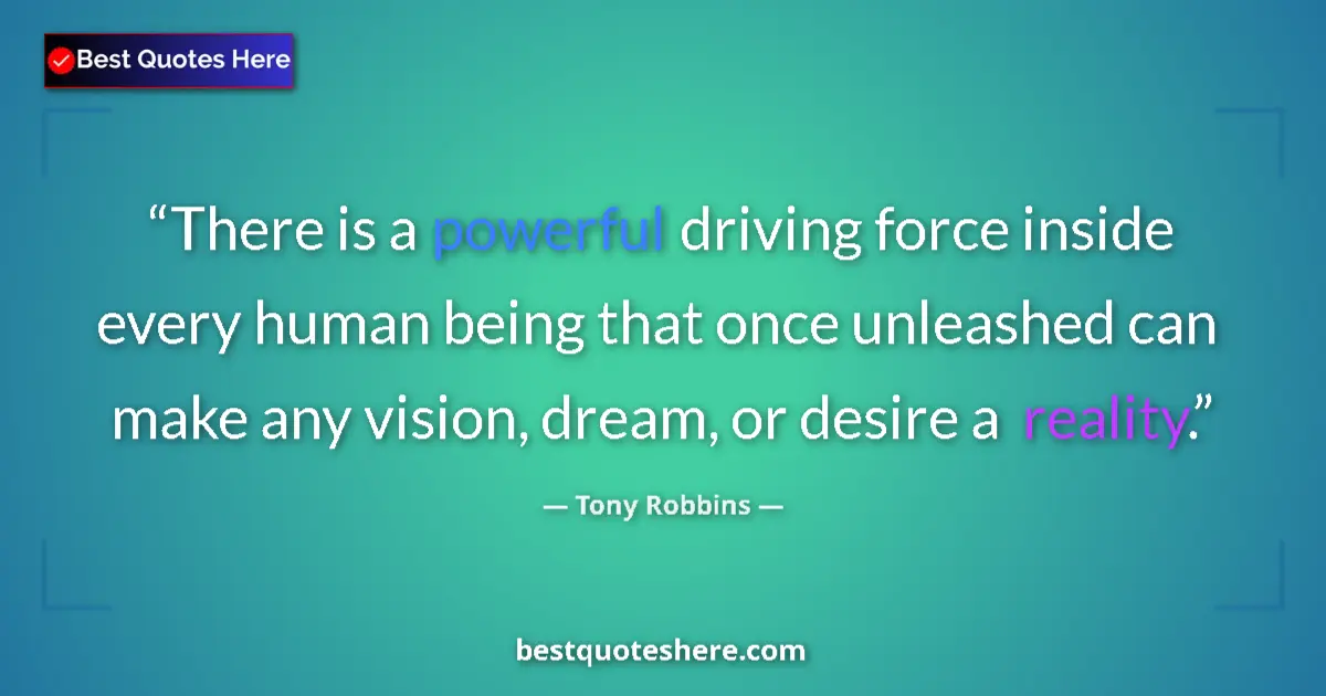 Quote by Tony Robbins: There is a powerful driving force inside every human being that once unleashed can make any vision, ...