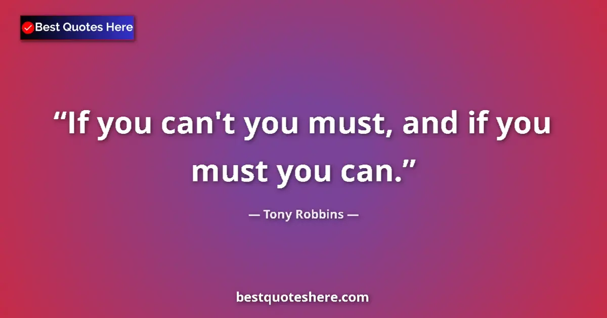 Quote by Tony Robbins: If you can't you must, and if you must you can....