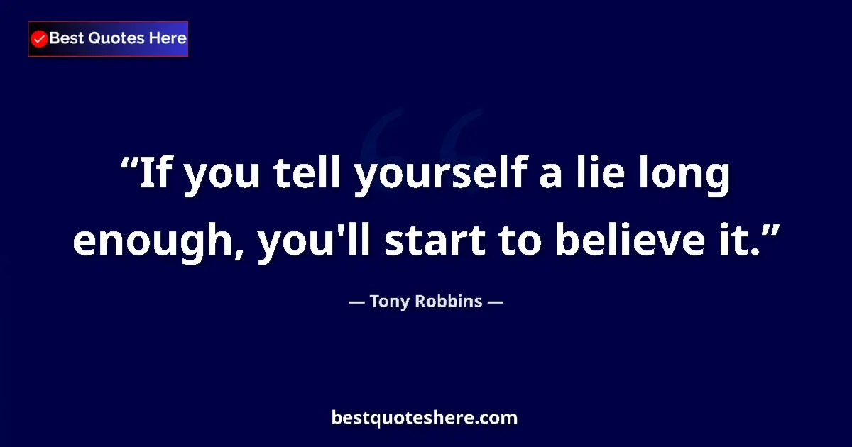 Quote by Tony Robbins: If you tell yourself a lie long enough, you'll start to believe it....