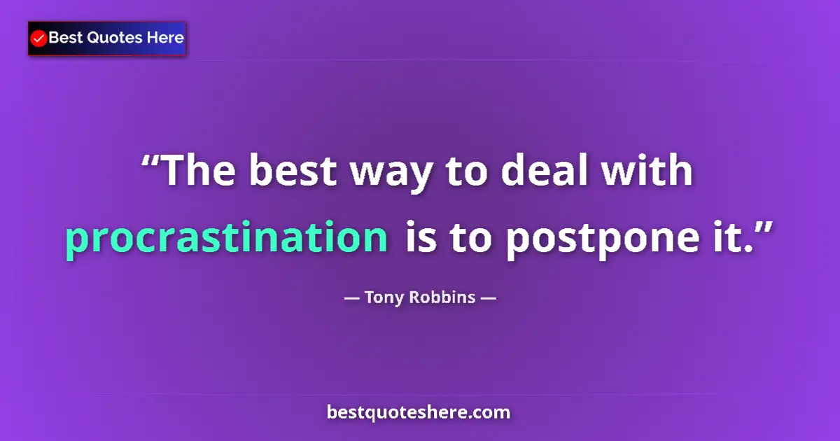 Quote by Tony Robbins: The best way to deal with procrastination is to postpone it....