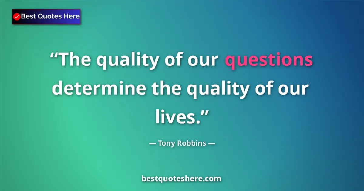 Quote by Tony Robbins: The quality of our questions determine the quality