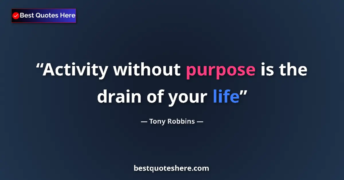 Quote by Tony Robbins: Activity without purpose is the drain of your life