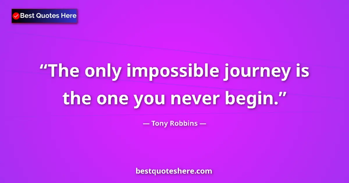 Quote by Tony Robbins: The only impossible journey is the one you never begin....