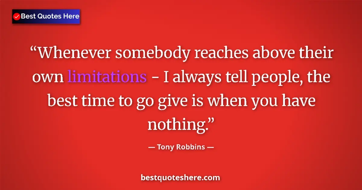 Quote by Tony Robbins: Whenever somebody reaches above their own limitations - I always tell people, the best time to go gi...