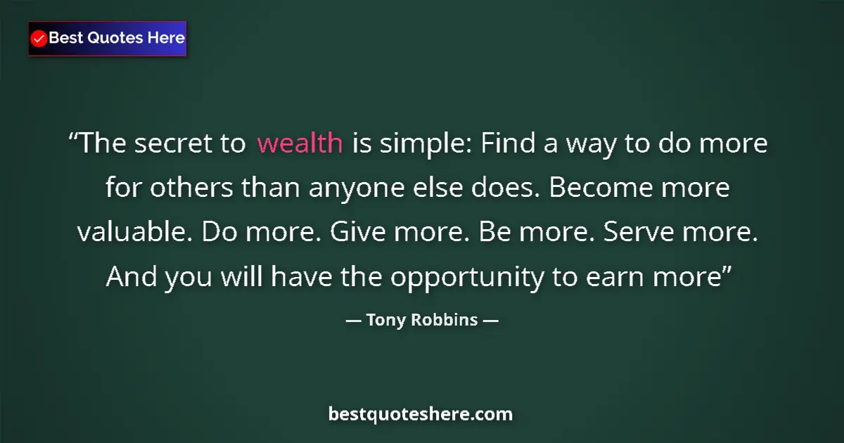 Quote by Tony Robbins: The secret to wealth is simple: Find a way to do more for others than anyone else does. Become more ...