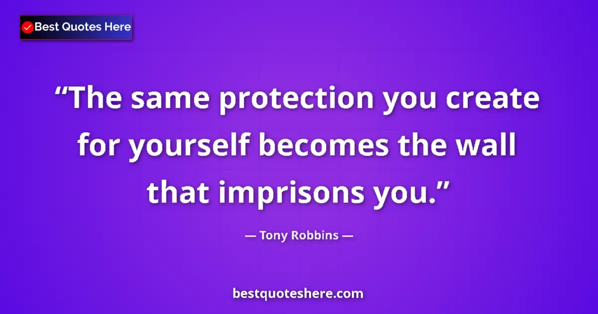 Image for the quote by Tony Robbins: The same protection you create for yourself becomes the wall that imprisons you....