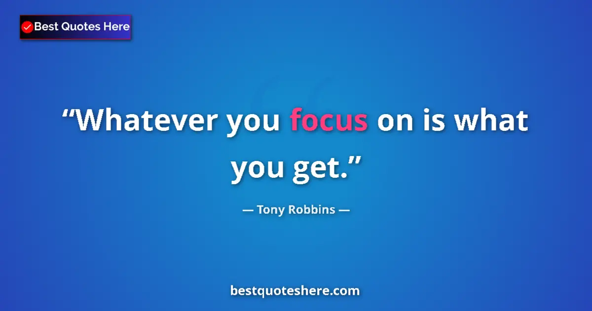 Quote by Tony Robbins: Whatever you focus on is what you get....